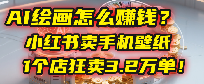 AI绘画怎么赚钱？2025年“手机壁纸”项目：0成本，1个店狂卖3.2万单！(小红书)-91集赚创业网