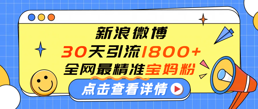 微博30天引流1800+全网最精准“宝妈”！手把手演示！-91集赚创业网