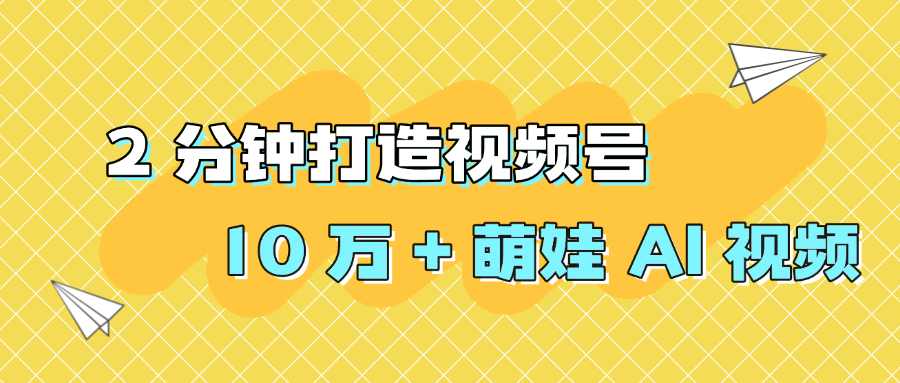 2 分钟打造视频号 10 万 + 萌娃 AI 视频-91集赚创业网