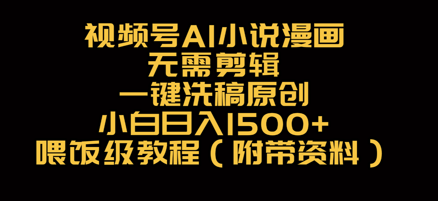 视频号AI小说漫画,无需剪辑,一键洗稿原创,小白日入500+,喂饭级教程-91集赚创业网