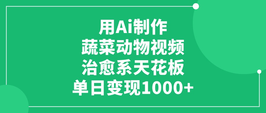 利用Ai制作蔬菜动物视频，治愈系天花板，单日变现1000+-91集赚创业网