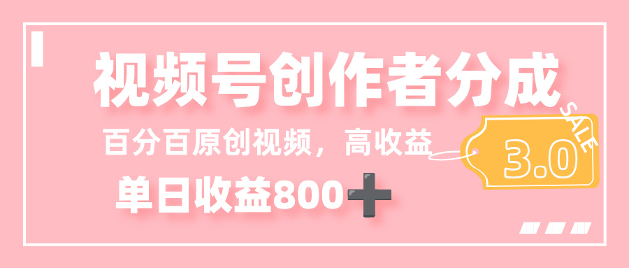 最新视频号创作者分成 3.0,100%原创视频高收益,单日收益 800+-91集赚创业网