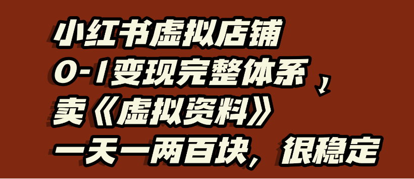 小红书虚拟店铺0-1变现完整体系，虚拟资料，一天一两百块，很稳定-91集赚创业网