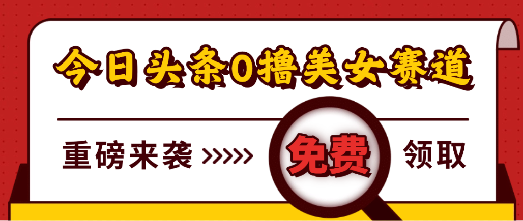 今日头条0撸美女赛道玩法,一天轻松1000+,也可以分发到小绿书-91集赚创业网