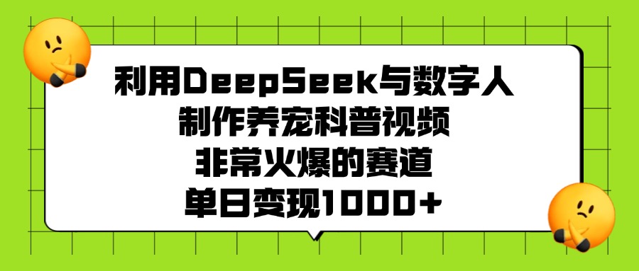 利用DeepSeek,与数字人,制作养宠科普视频,非常火爆的赛道,单日变现1000+-91集赚创业网
