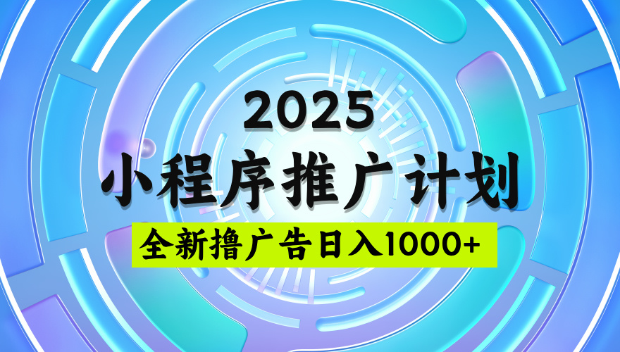 2025最新微信小程序推广计划，撸广告玩法，日均5张，稳定简单【揭秘】-91集赚创业网