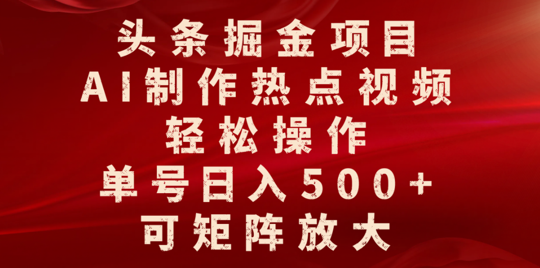 头条掘金项目，AI制作热点视频，轻松操作，单号日入500+，可矩阵放大-91集赚创业网