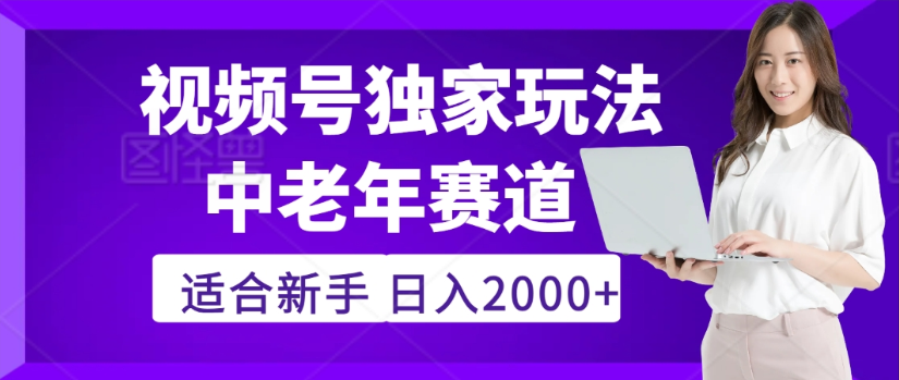 2025年视频号老年养生赛道惊现神技,零门槛搬运,日进斗金 2000+疯传独家秘籍!-91集赚创业网