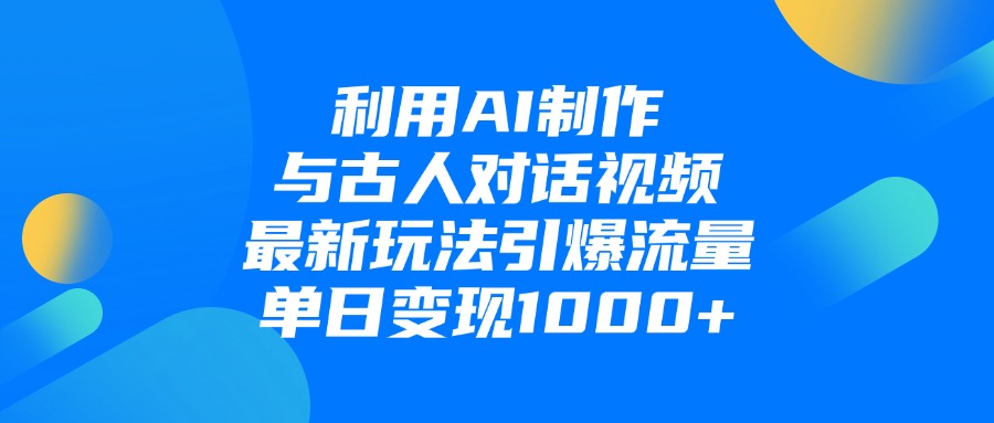 利用AI制作和古人对话的视频，最新玩法引爆流量，单日变现1000+-91集赚创业网