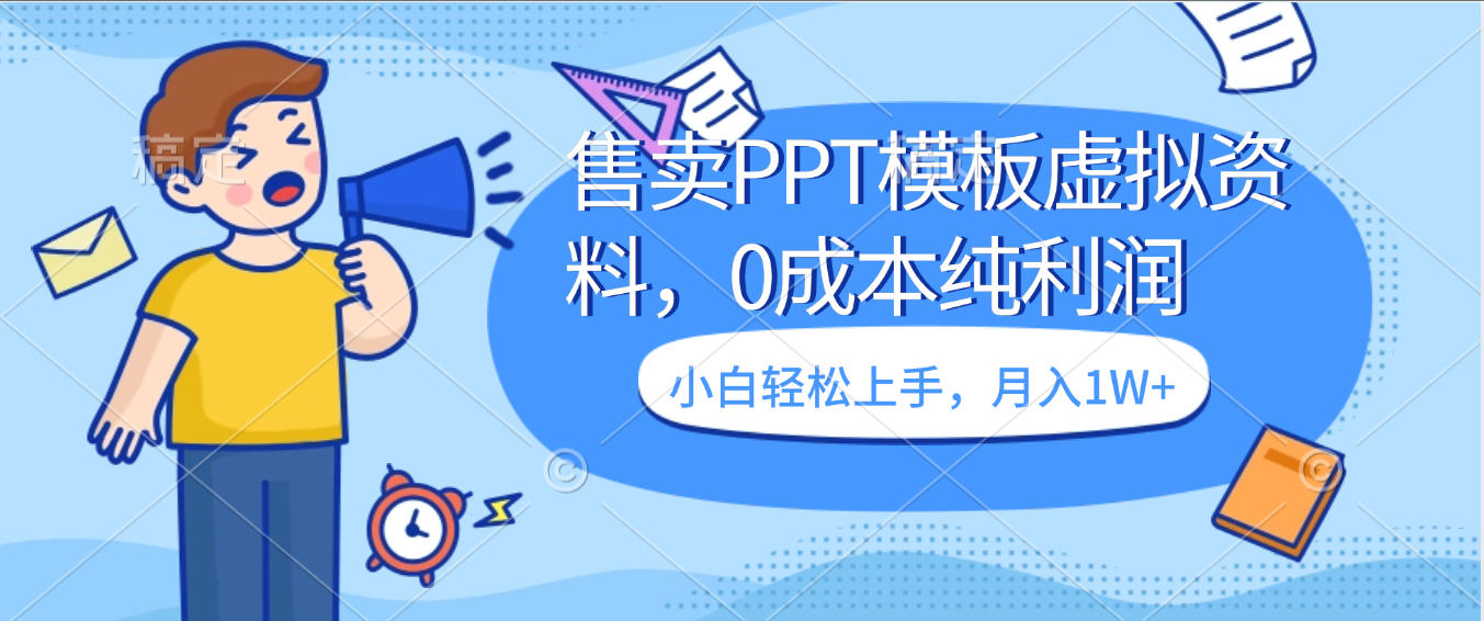 卖虚拟资料,售卖PPT模板,0成本纯利润,小白轻松上手,月入1W+-91集赚创业网