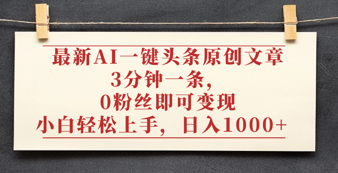 最新AI一键头条原创文章，3分钟一条，0粉丝即可变现，日入1000+-91集赚创业网