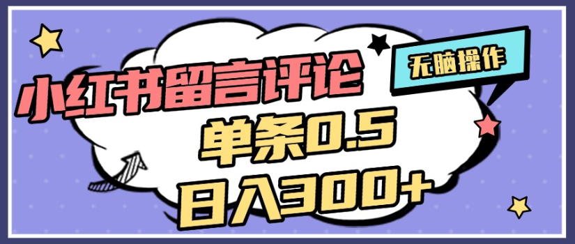 2025年最新小红书评论单条0.5元,日入300+,无上限,详细操作流程-91集赚创业网