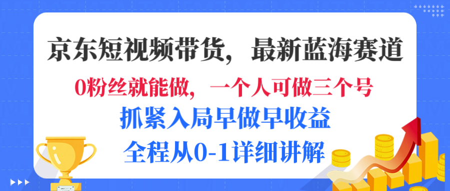 京东短视频带货，最新蓝海赛道，发视频长尾流量，未来几年躺赚被动收益，全程从0-1详细讲解-91集赚创业网
