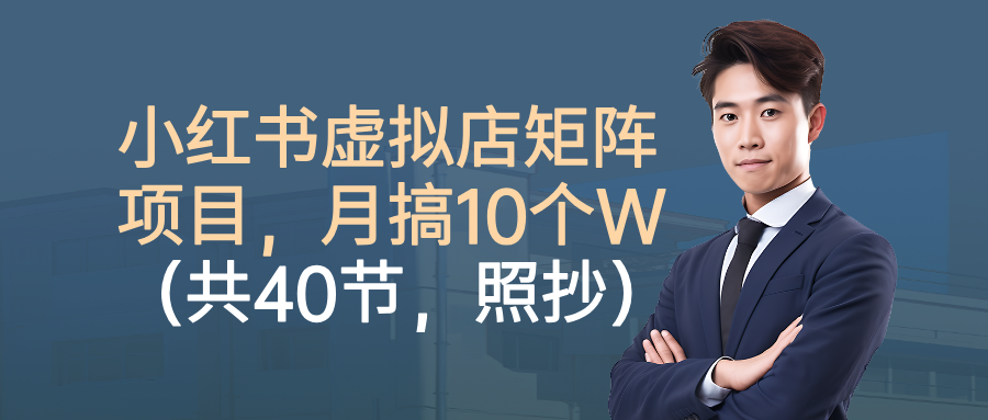 小红书虚拟店矩阵项目,月搞10W(共40节,照抄照做)-91集赚创业网