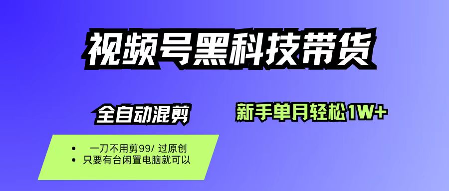 视频号黑科技短视频带货,新手也能单月到手1W+,一刀不用剪,零投资-91集赚创业网