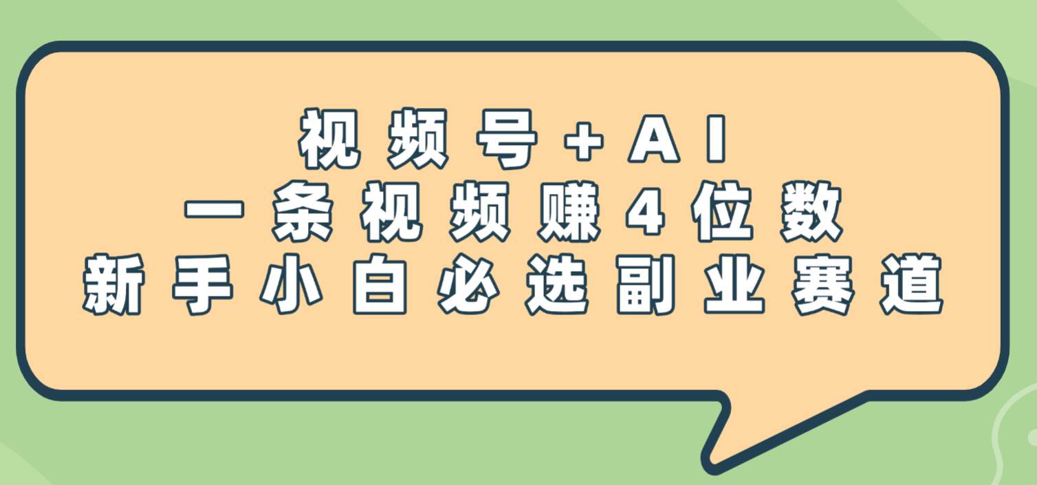 震惊！视频号+AI，一条视频赚4位数，新手小白必选副业赛道-91集赚创业网