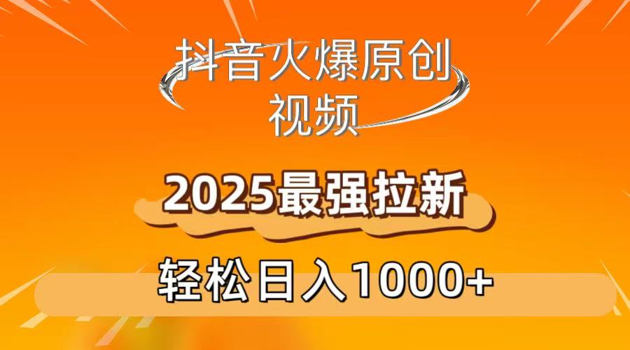 抖音火爆原创 视频 2025最强拉新 轻松日人1000+-91集赚创业网