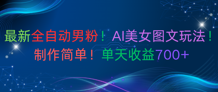 最新全自动男粉!AI美女图文玩法!制作简单!单天收益700+-91集赚创业网