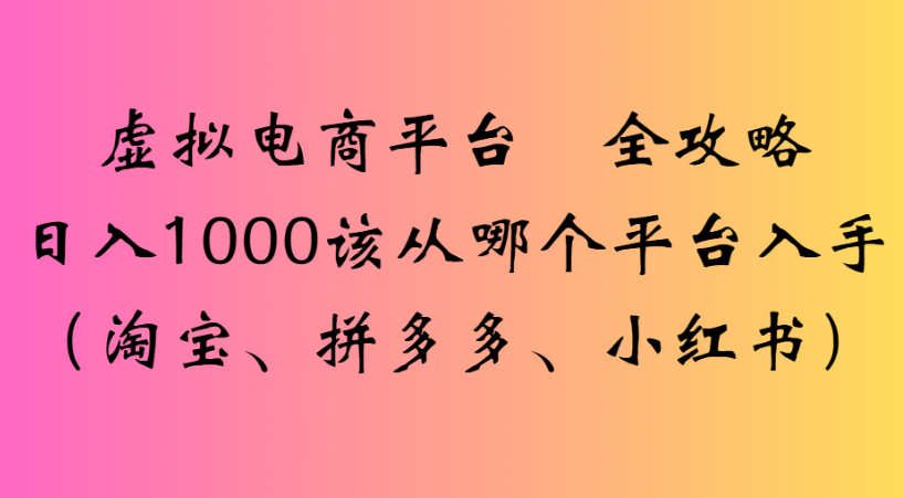 最新虚拟电商平台 全攻略日入1000该从哪个平台入手(淘宝、拼多多、小红书)-91集赚创业网