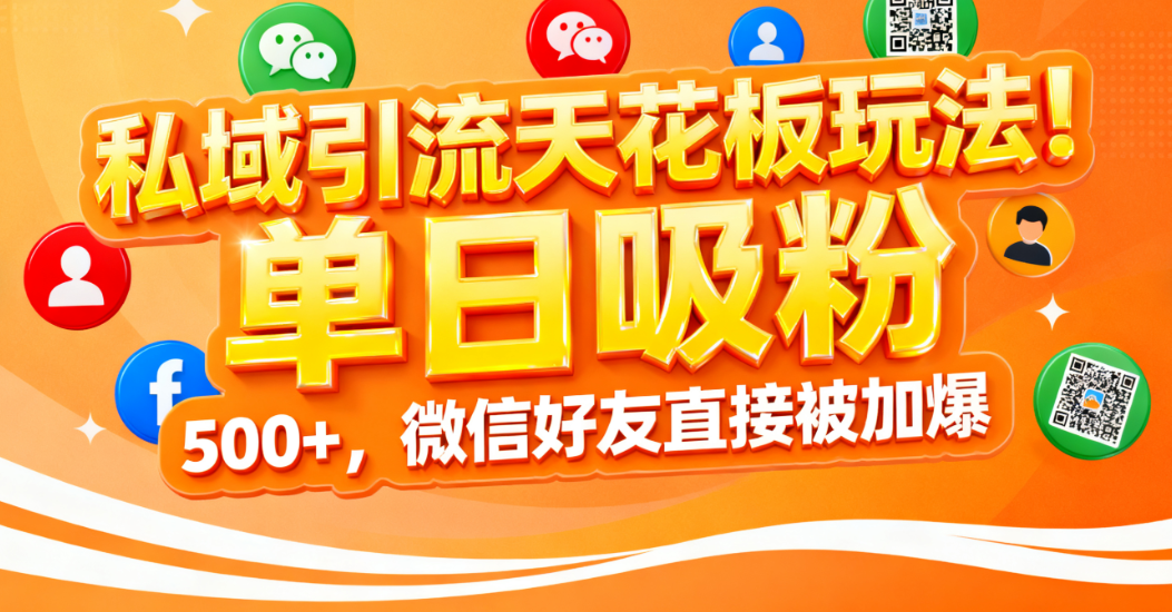 私域引流天花板玩法!单日吸粉 500+,微信好友直接被加爆-91集赚创业网