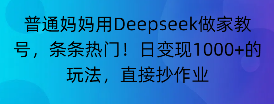 “普通妈妈用Deepseek做家教号，条条热门！日变现1000+的玩法，直接抄作业”-91集赚创业网
