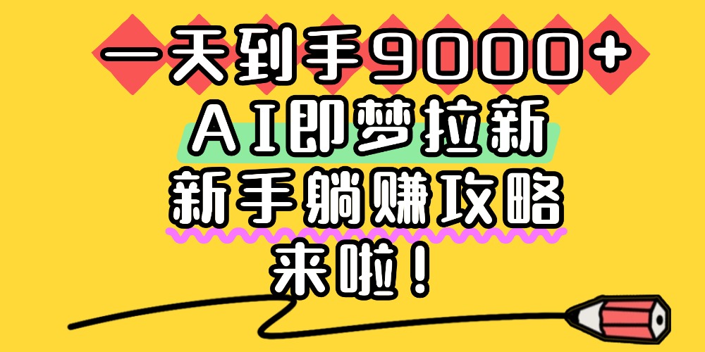 一天到手9000+，AI即梦拉新，新手躺赚攻略，来啦！-91集赚创业网