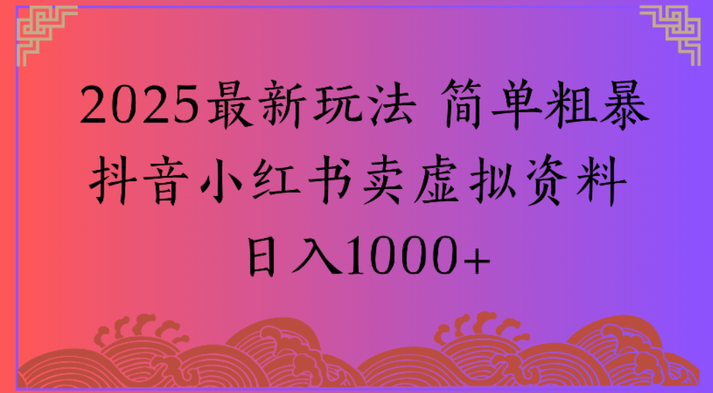 2025最新玩法，简单粗暴通过抖音小红书卖虚拟资料日1000+-91集赚创业网