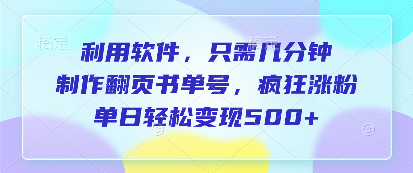利用软件，作翻页书单号，只需几分钟，制疯狂涨粉，单日轻松变现500+-91集赚创业网