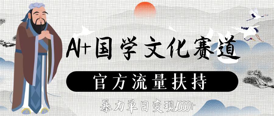 AI+国学文化赛道，官方流量扶持，暴力单日变现1000+-91集赚创业网