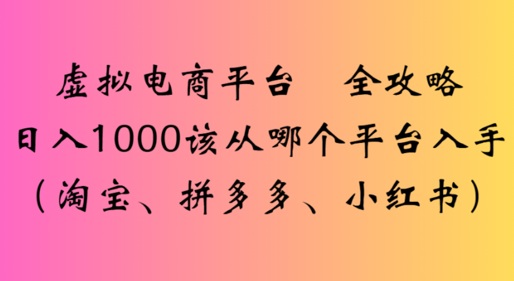 虚拟电商平台，该从哪个平台入手(淘宝、拼多多、小红书)全攻略日入1000-91集赚创业网