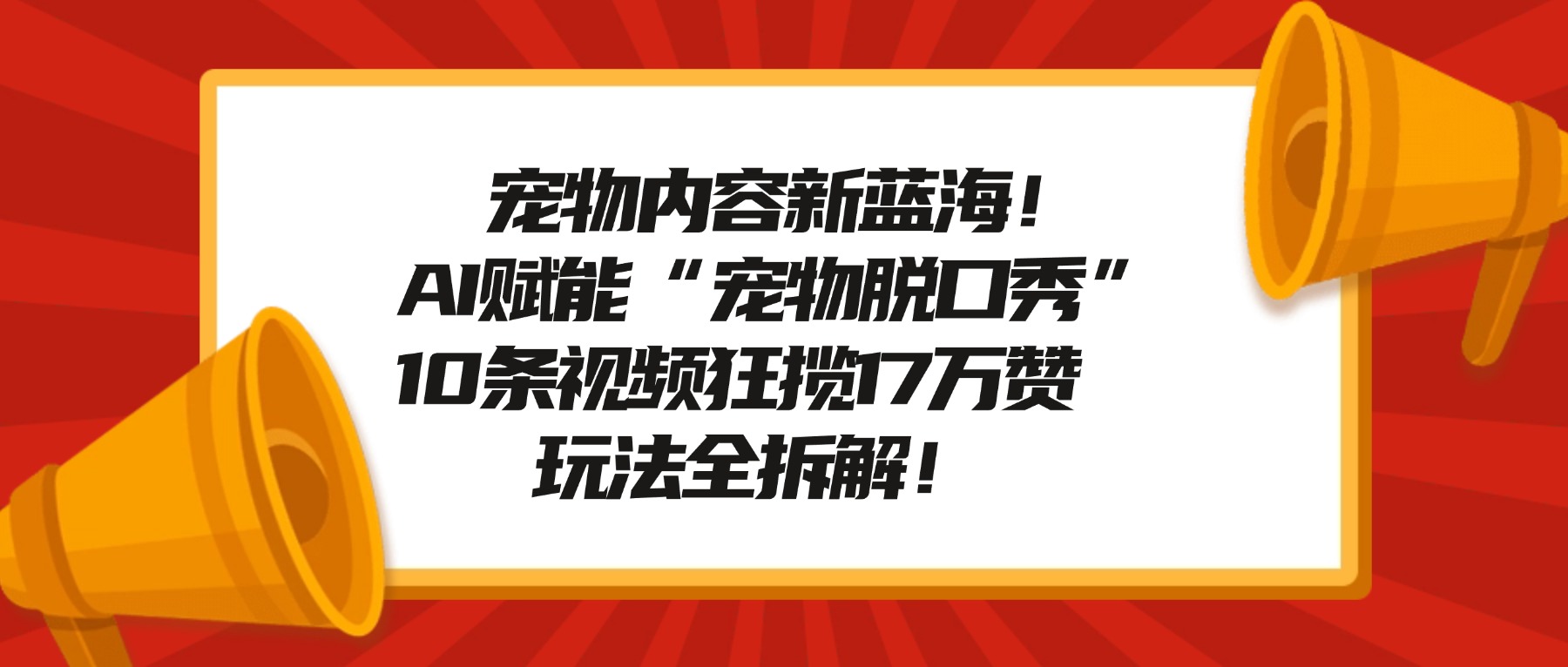 宠物内容新蓝海!AI赋能“宠物脱口秀”,10条视频狂揽17万赞,玩法全拆解!-91集赚创业网