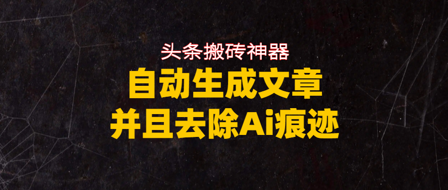 头条搬砖利器，自动生成文章并且去除AI痕迹-91集赚创业网
