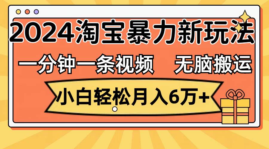 一分钟一条视频，无脑搬运，小白轻松月入6万+2024淘宝暴力新玩法，可批量-91集赚创业网