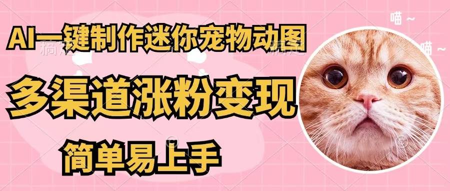 AI一键制作迷你宠物图，五分钟一个成品，多渠道变现，简单易上手-91集赚创业网