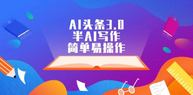 AI头条3.0，半AI写作，简单易操作-91集赚创业网