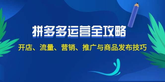 2024拼多多运营全攻略：开店、流量、营销、推广与商品发布技巧（无水印）-91集赚创业网