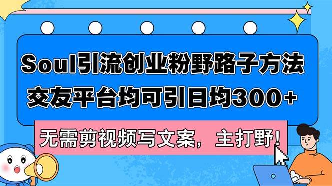 Soul引流创业粉野路子方法，交友平台均可引日均300+，无需剪视频写文案…-91集赚创业网