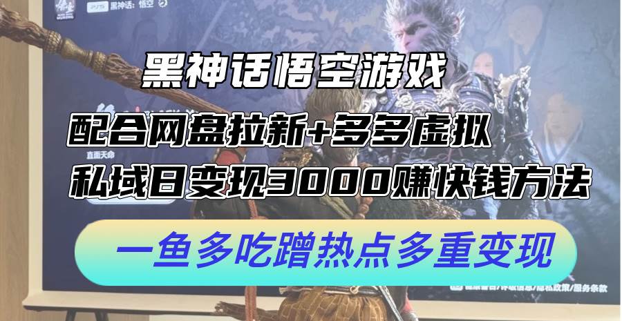 黑神话悟空游戏配合网盘拉新+多多虚拟+私域日变现3000+赚快钱方法。…-91集赚创业网
