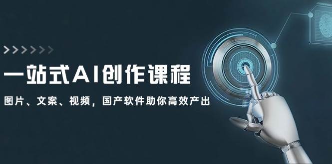 一站式AI创作课程：图片、文案、视频，国产软件助你高效产出-91集赚创业网