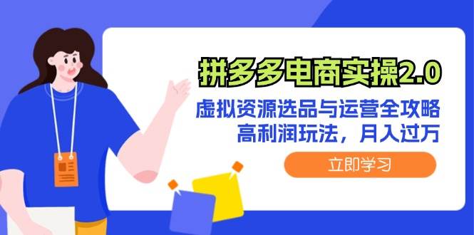 拼多多电商实操2.0：虚拟资源选品与运营全攻略，高利润玩法，月入过万-91集赚创业网