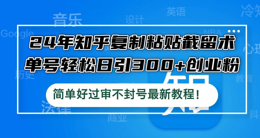 24年知乎复制粘贴截留术，单号轻松日引300+创业粉，简单好过审不封号最…-91集赚创业网